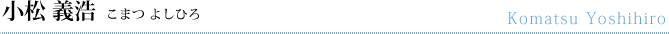 小松義浩（こまつよしひろ）